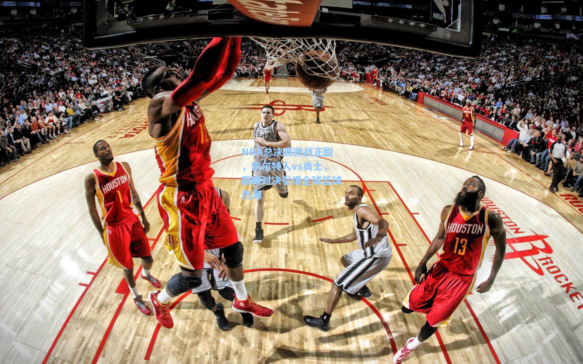 NBA总决赛激战正酣，凯尔特人vs勇士，巅峰对决引爆全球篮球热潮