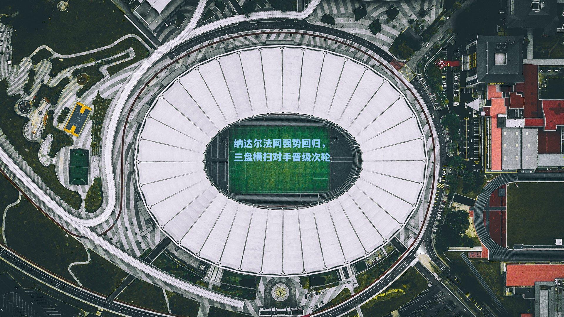 纳达尔法网强势回归，三盘横扫对手晋级次轮