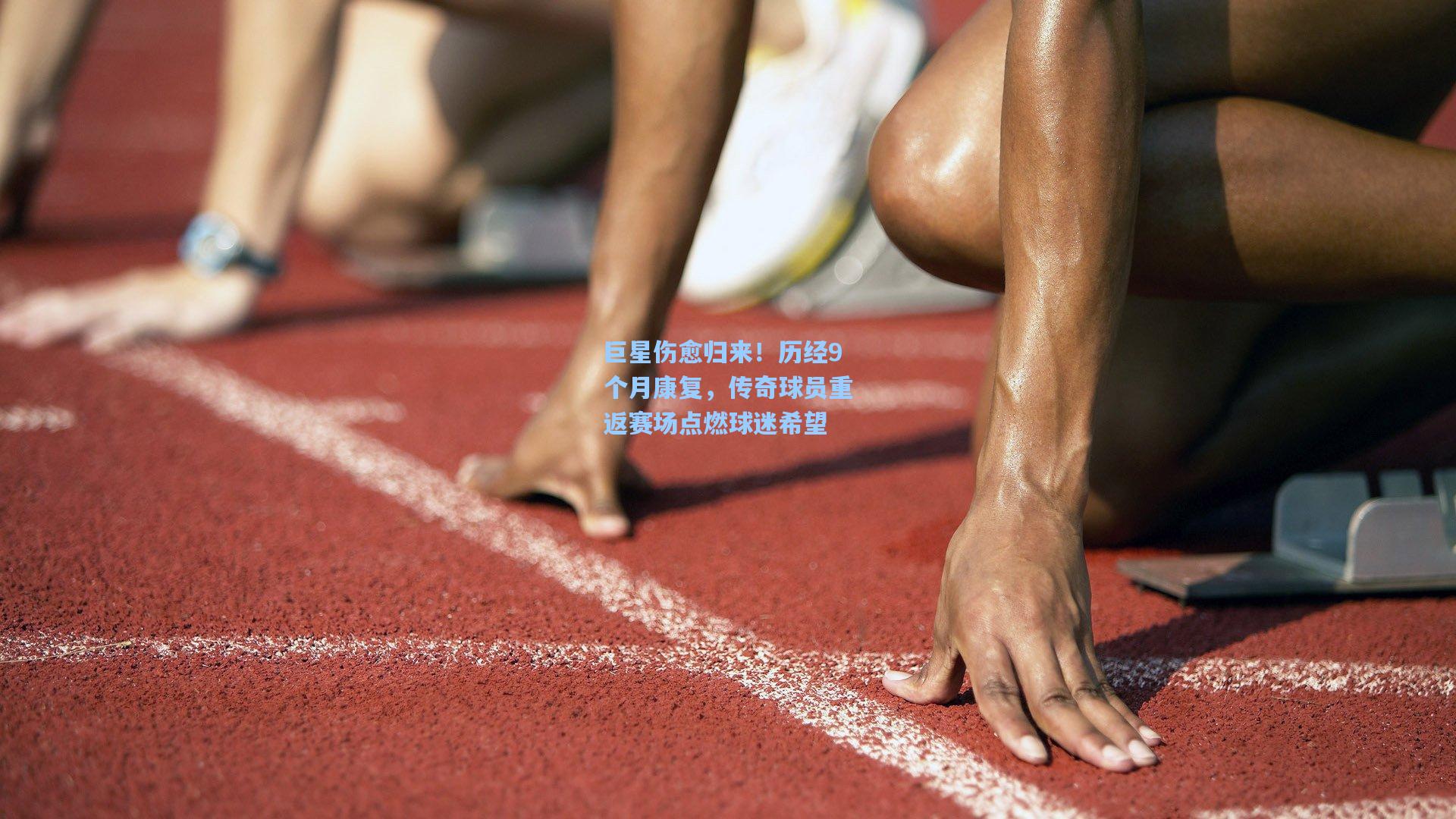 巨星伤愈归来！历经9个月康复，传奇球员重返赛场点燃球迷希望