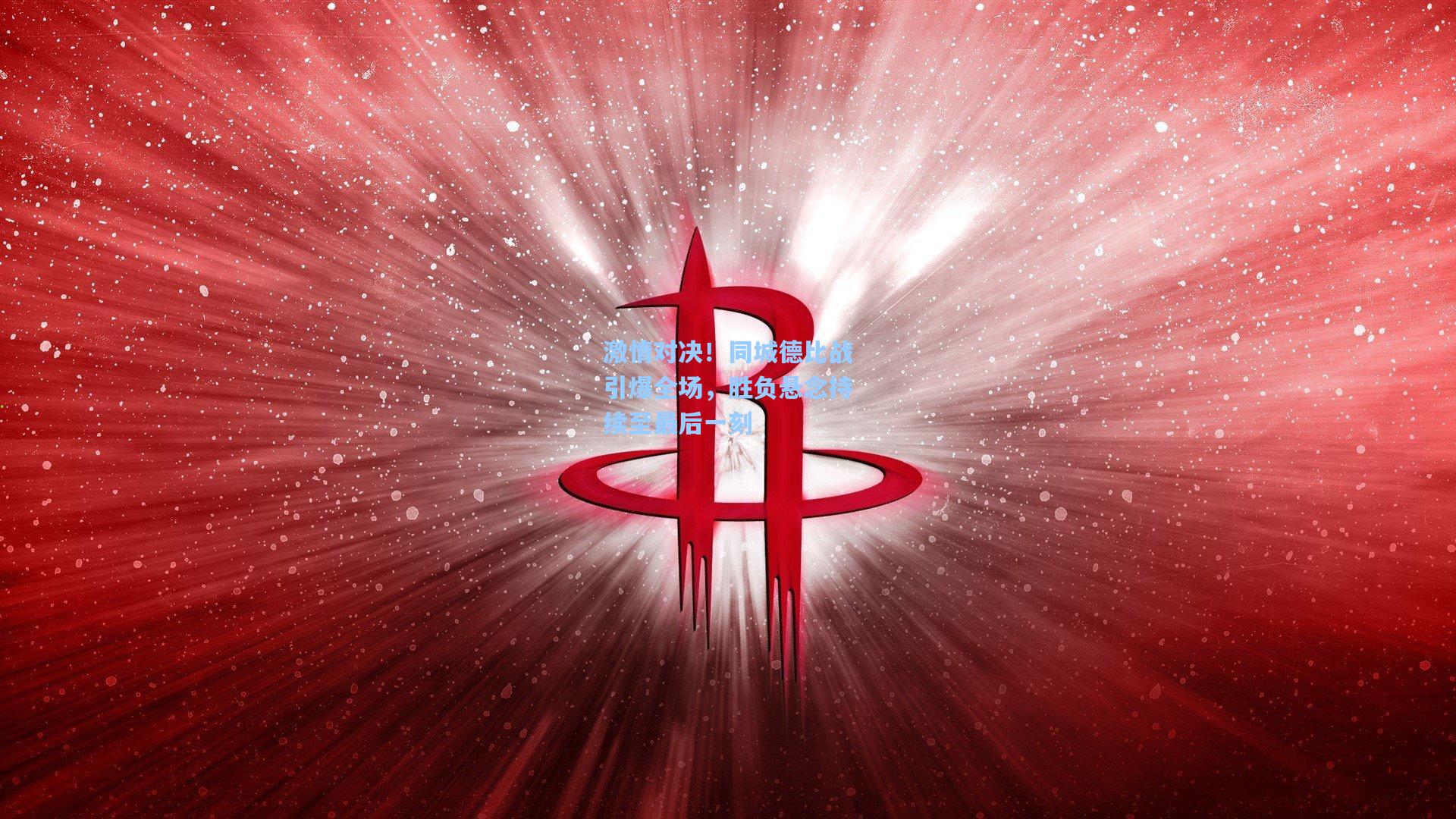 激情对决！同城德比战引爆全场，胜负悬念持续至最后一刻
