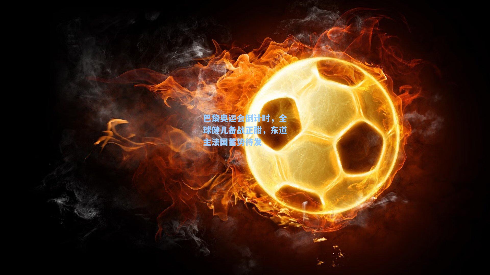 巴黎奥运会倒计时，全球健儿备战正酣，东道主法国蓄势待发