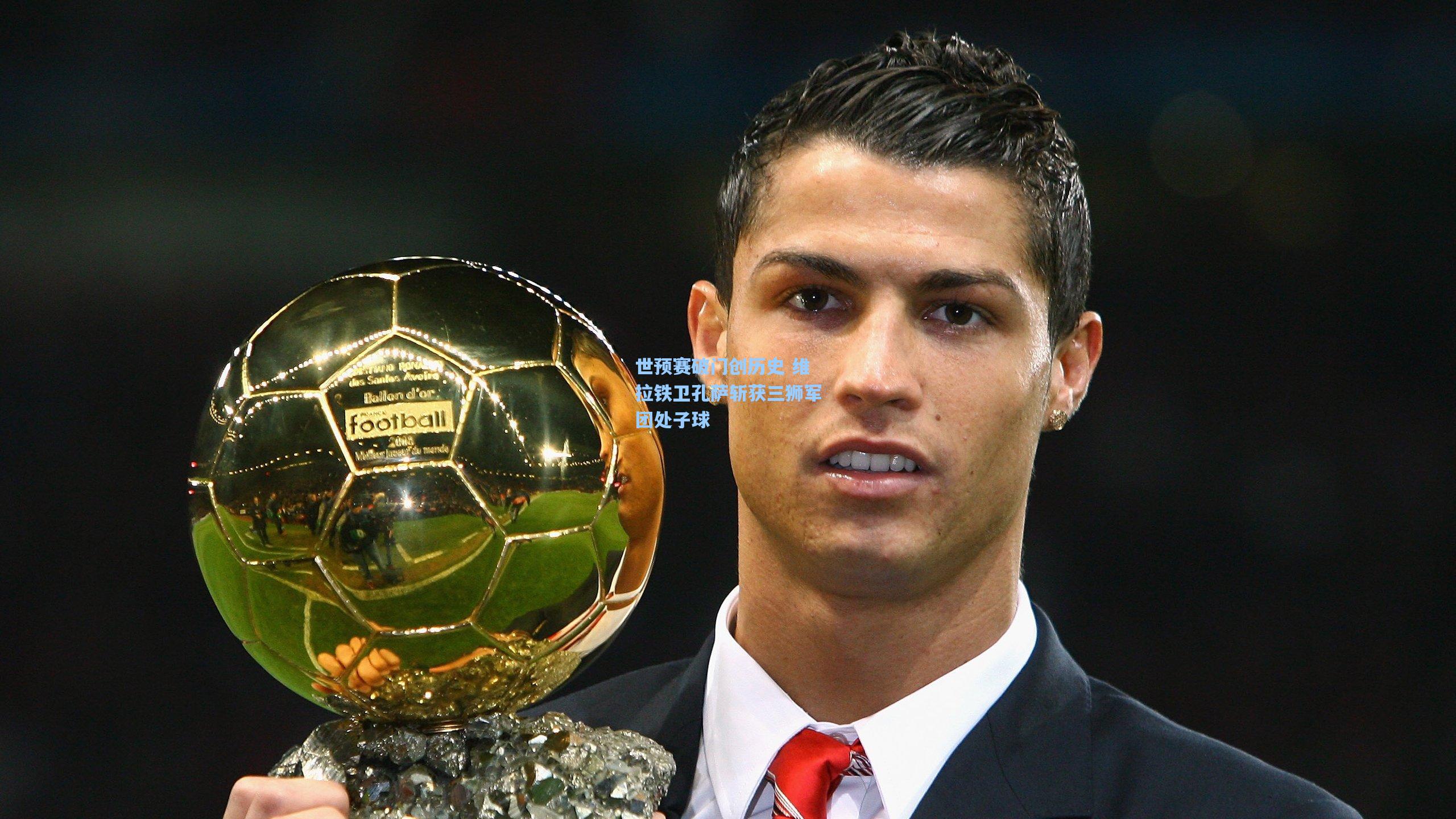 世预赛破门创历史 维拉铁卫孔萨斩获三狮军团处子球