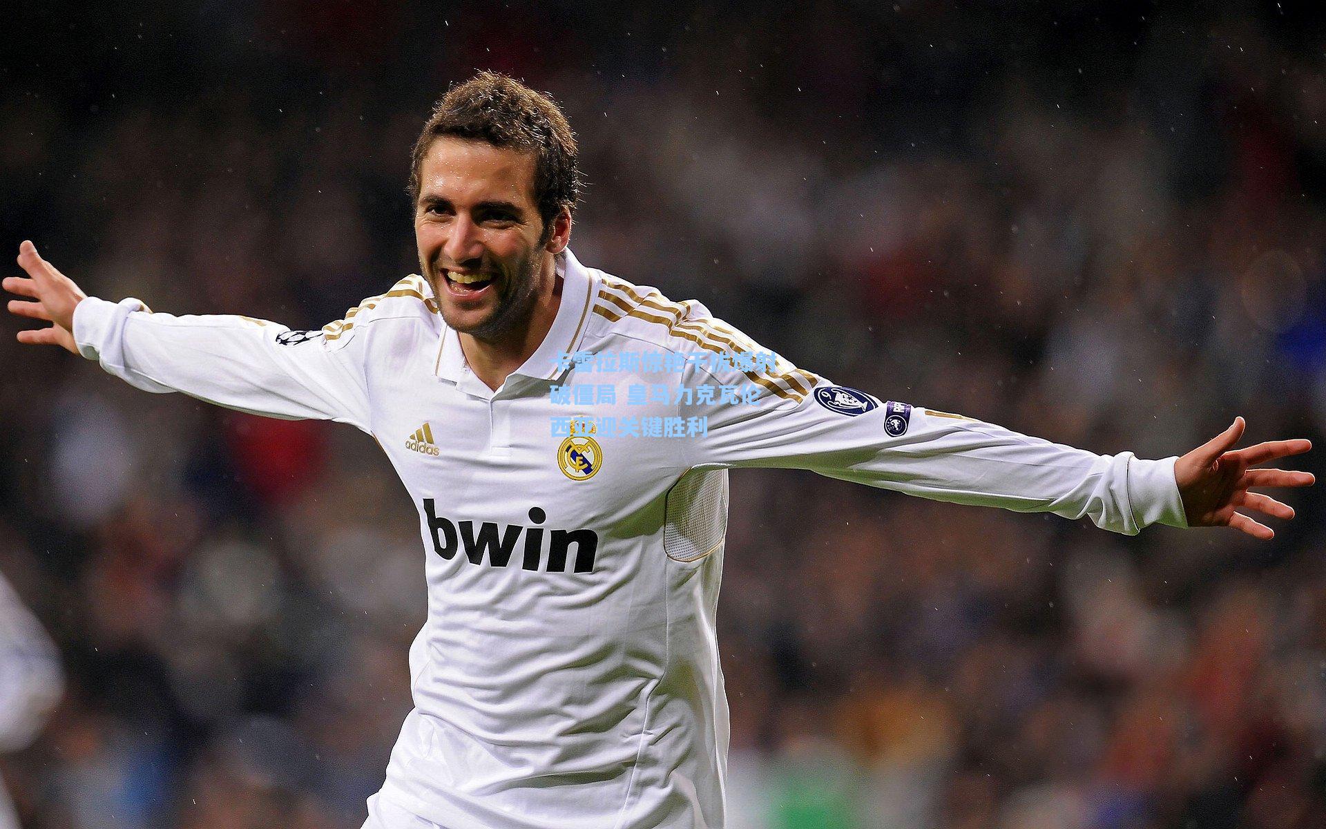 卡雷拉斯惊艳干拔爆射破僵局 皇马力克瓦伦西亚迎关键胜利