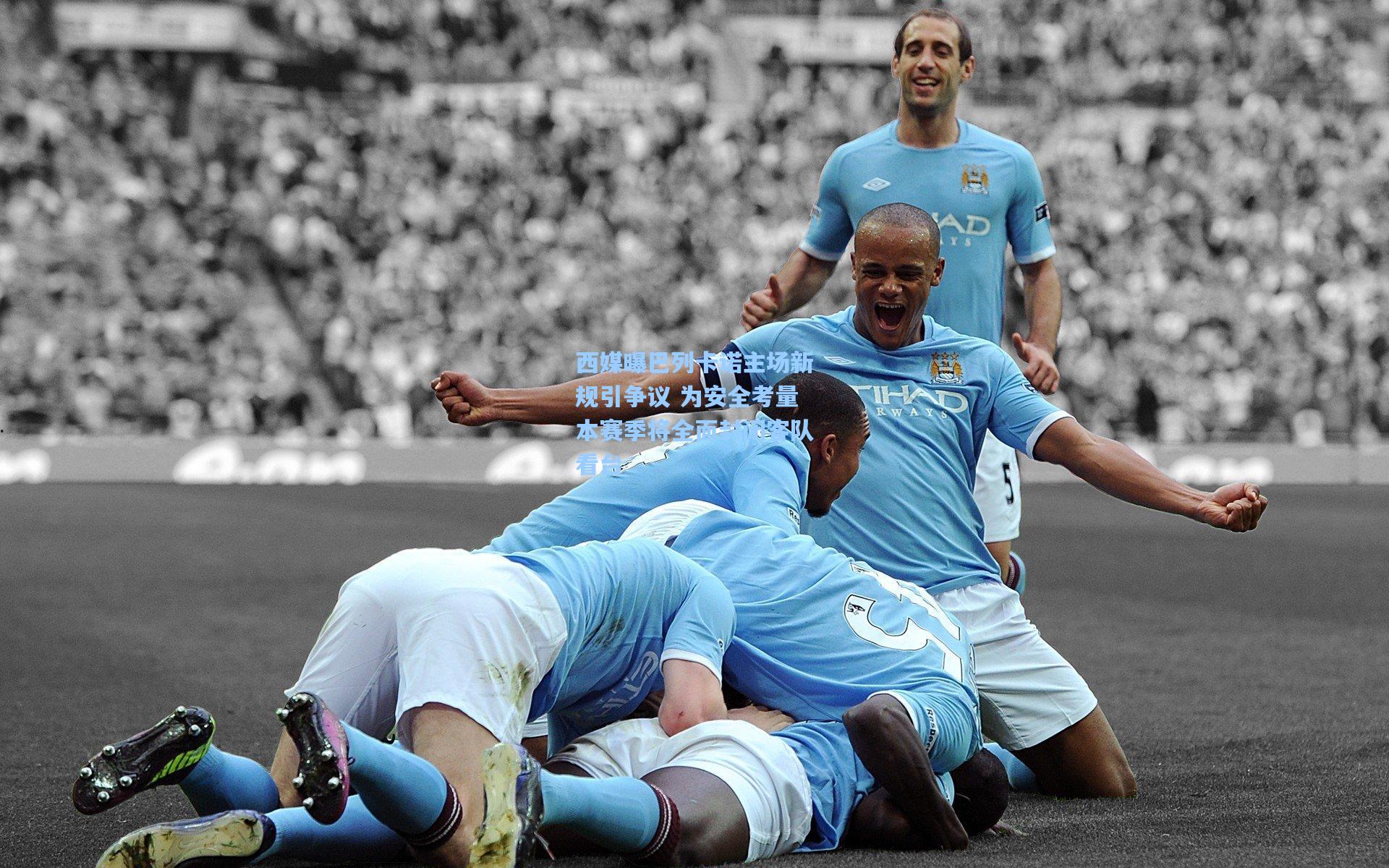 西媒曝巴列卡诺主场新规引争议 为安全考量本赛季将全面封闭客队看台