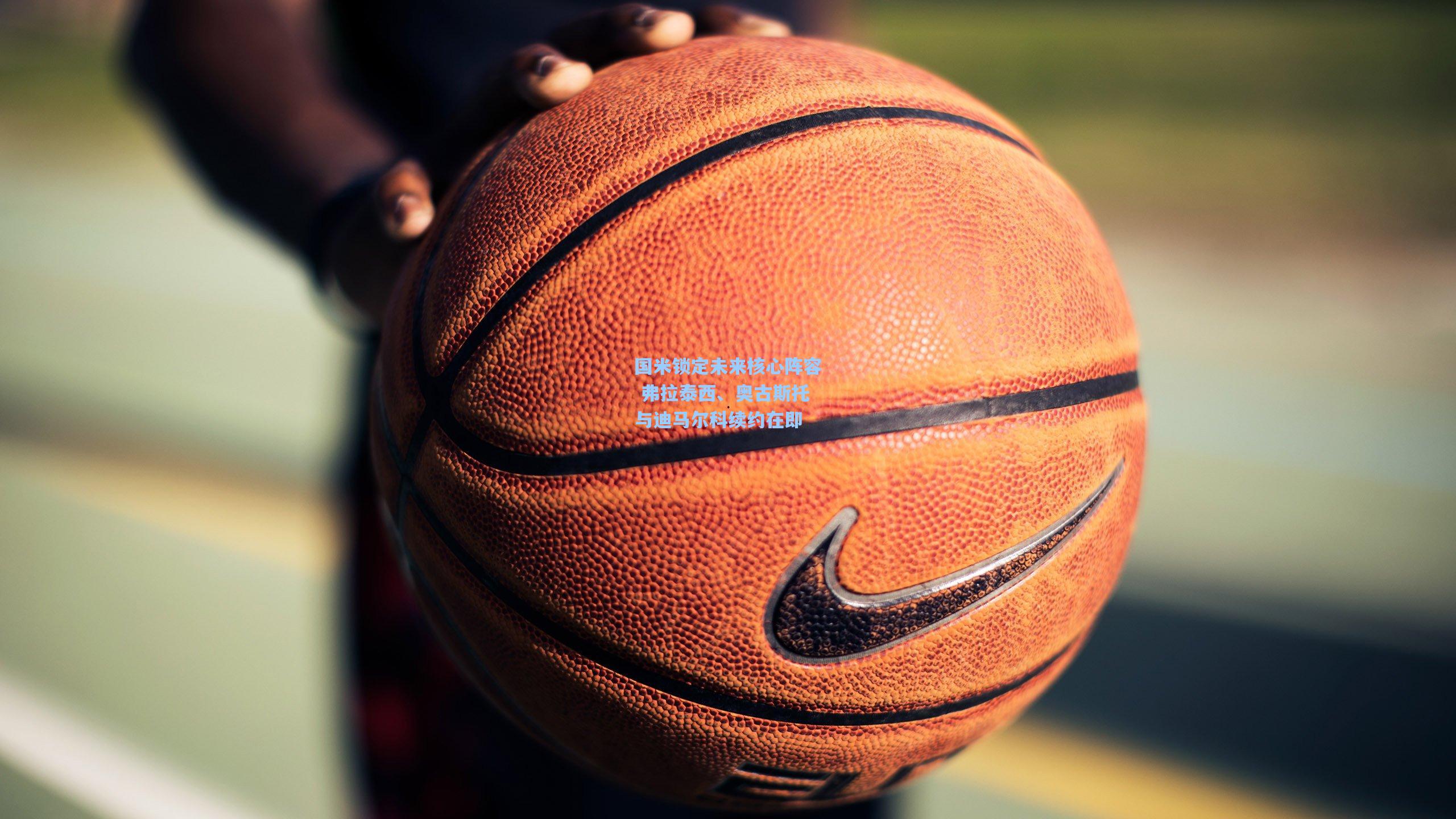 国米锁定未来核心阵容 弗拉泰西、奥古斯托与迪马尔科续约在即