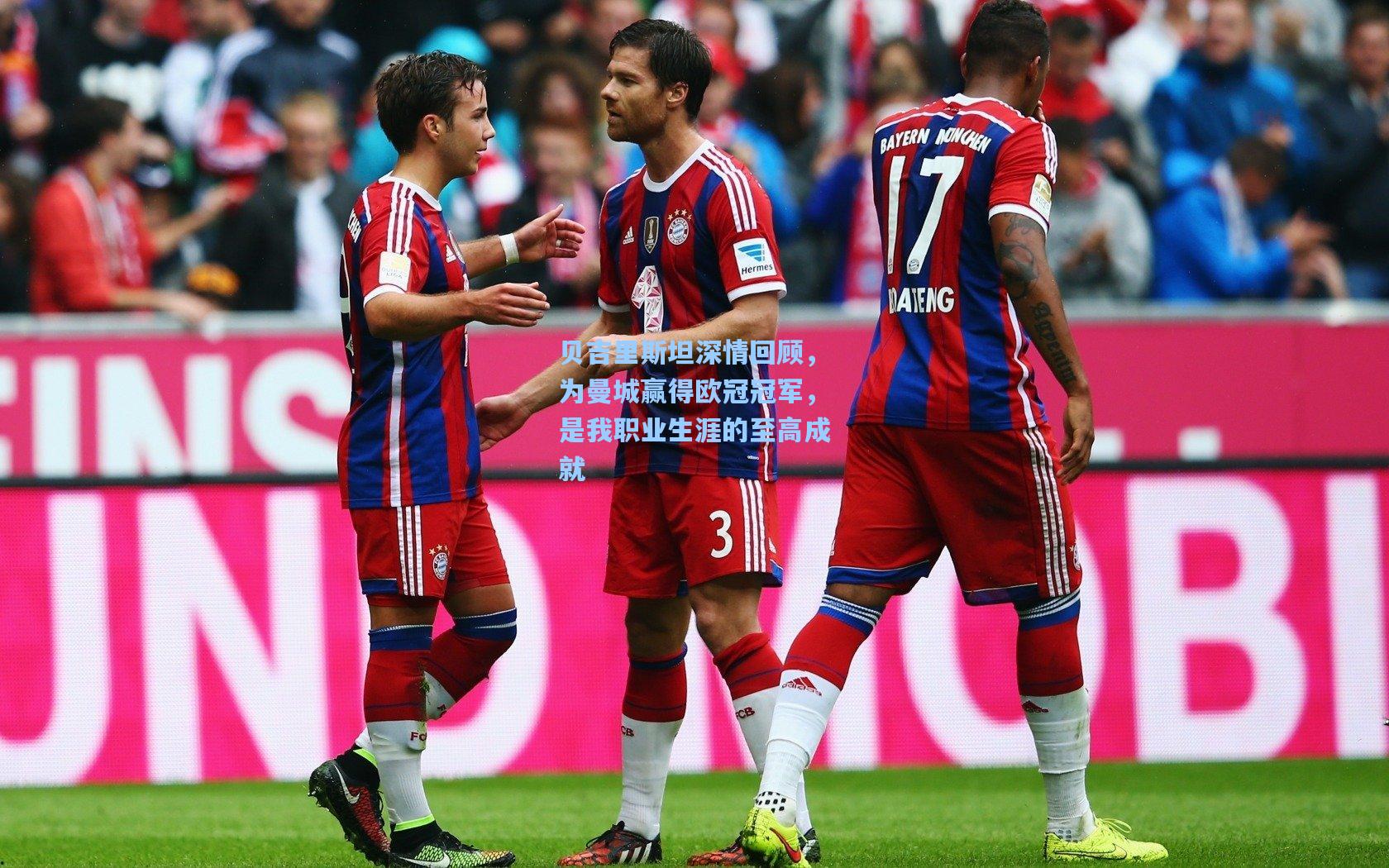 贝吉里斯坦深情回顾，为曼城赢得欧冠冠军，是我职业生涯的至高成就