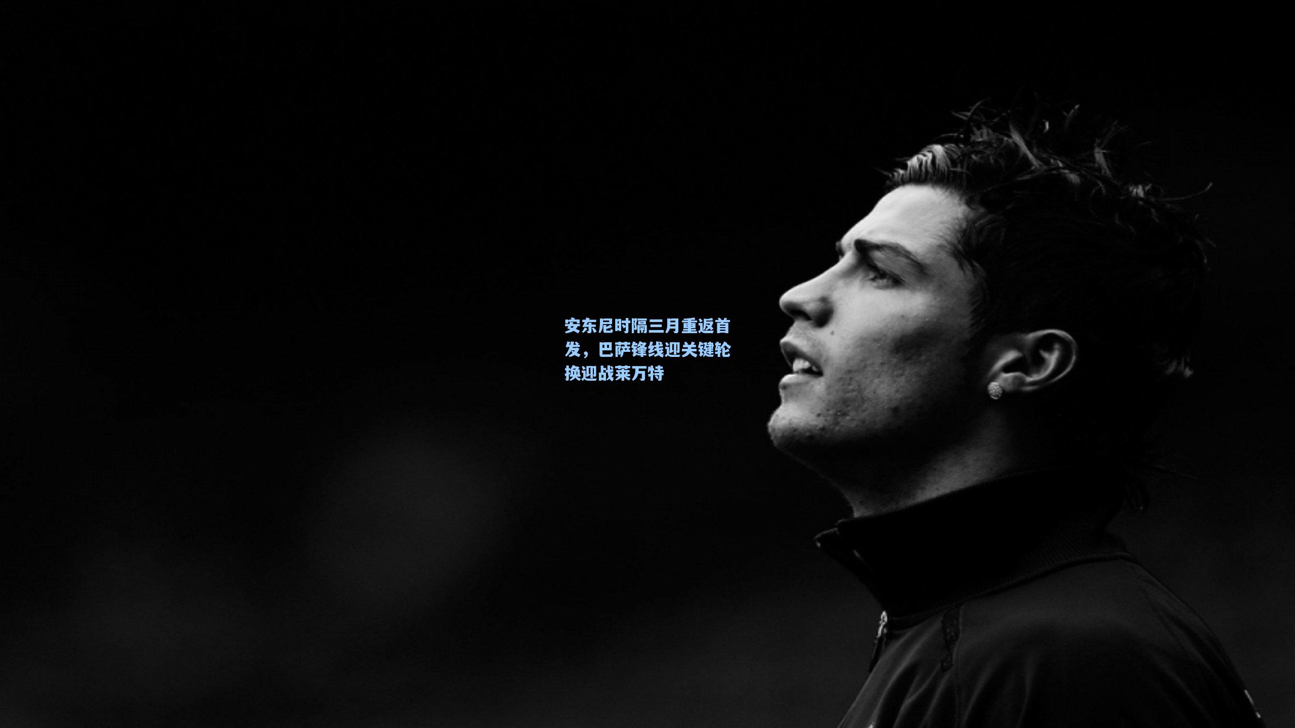 安东尼时隔三月重返首发，巴萨锋线迎关键轮换迎战莱万特