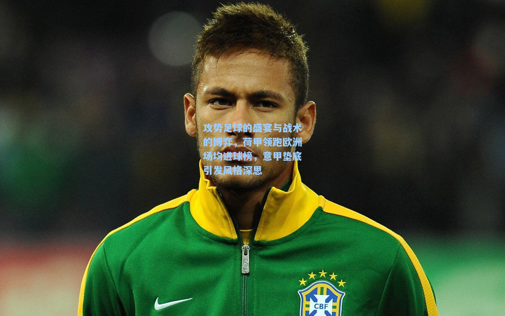 攻势足球的盛宴与战术的博弈，荷甲领跑欧洲场均进球榜，意甲垫底引发风格深思