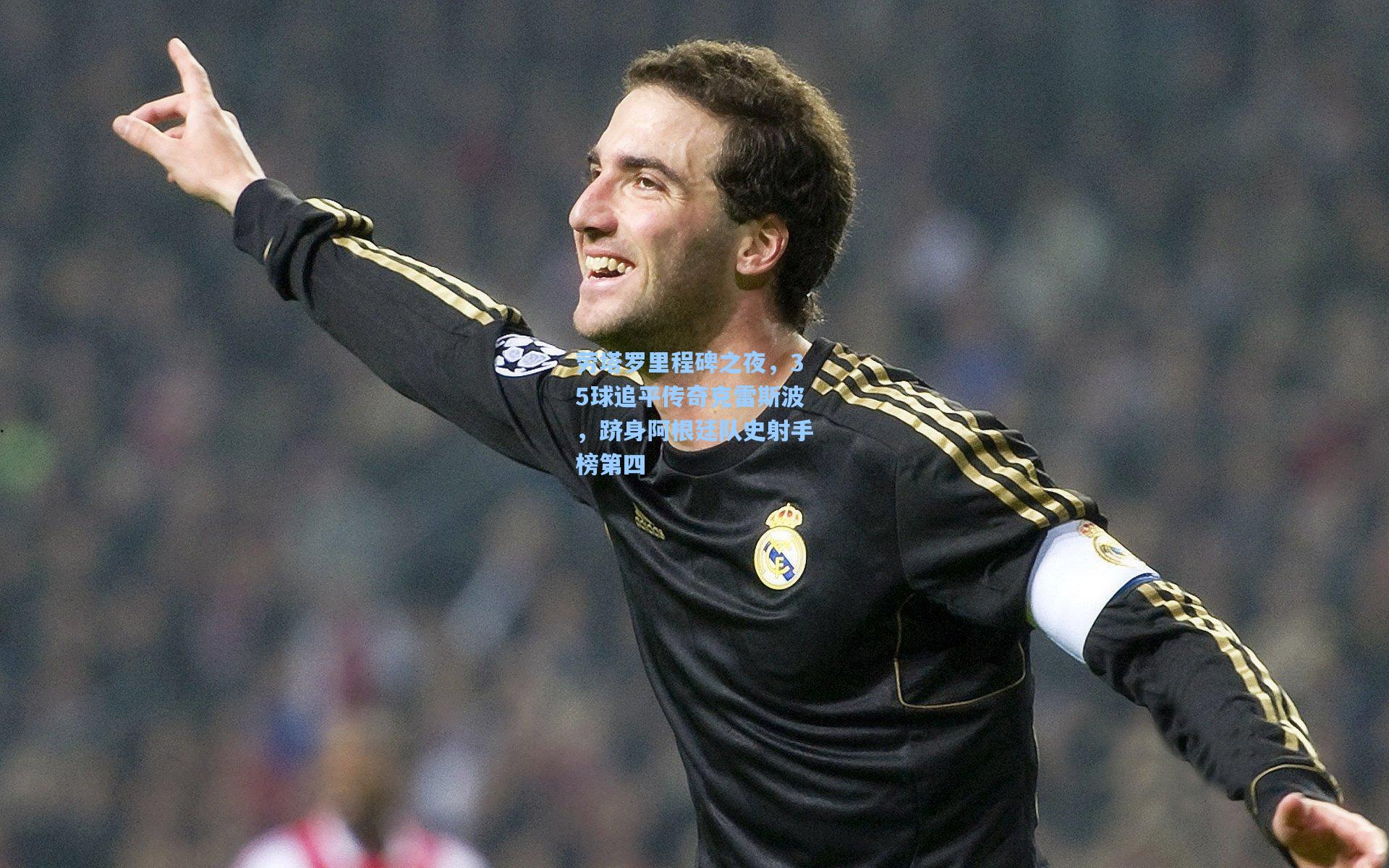 劳塔罗里程碑之夜，35球追平传奇克雷斯波，跻身阿根廷队史射手榜第四