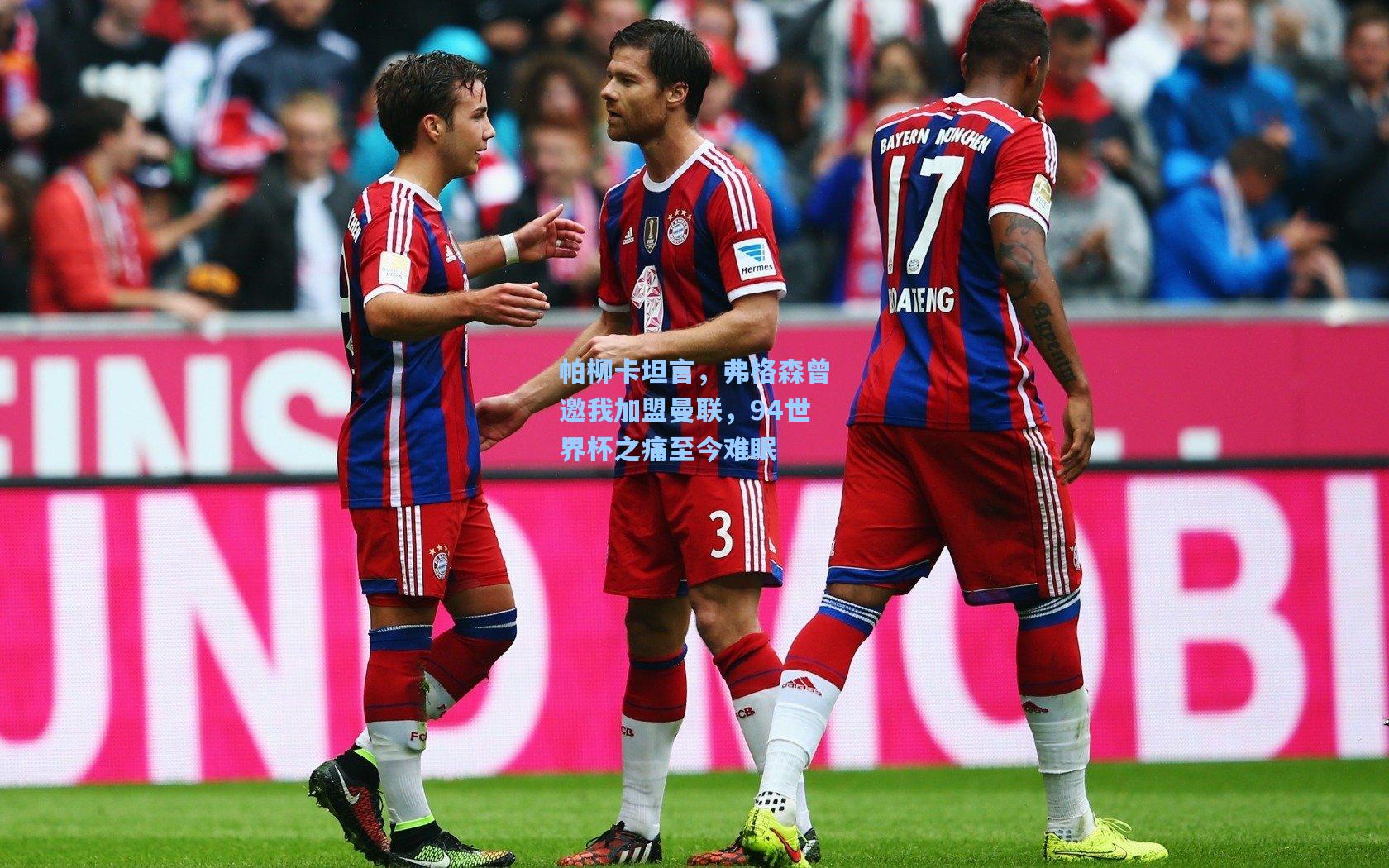 帕柳卡坦言，弗格森曾邀我加盟曼联，94世界杯之痛至今难眠