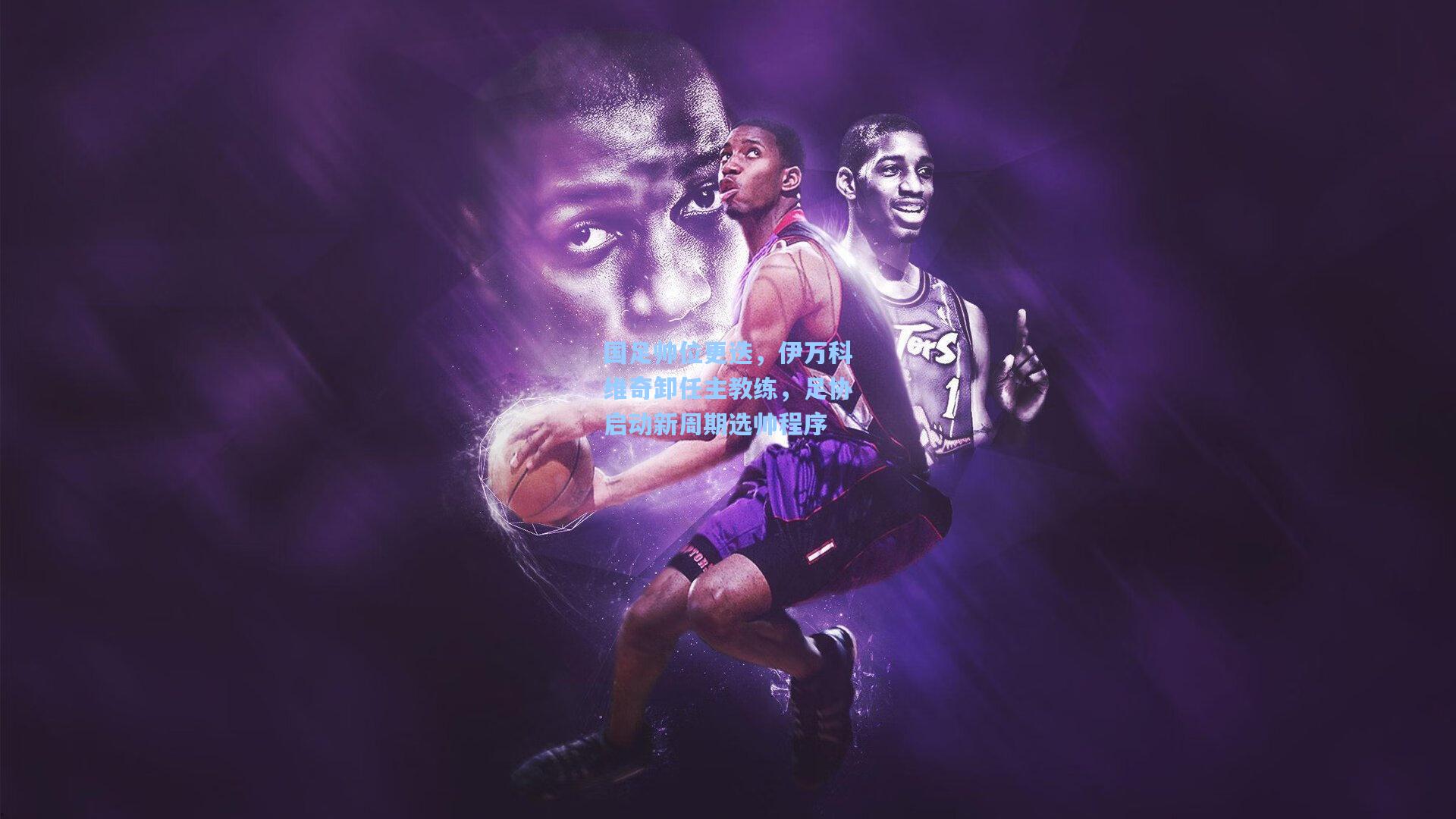 国足帅位更迭，伊万科维奇卸任主教练，足协启动新周期选帅程序