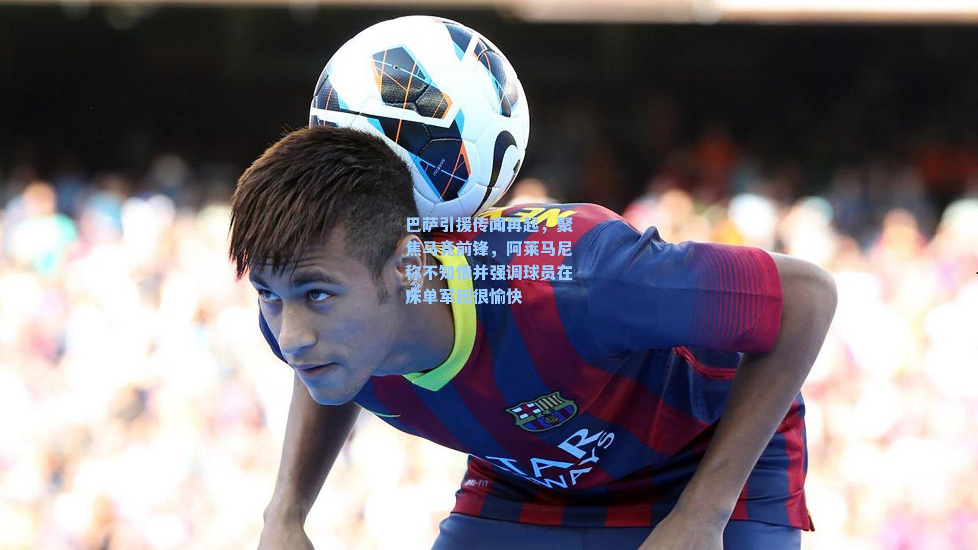巴萨引援传闻再起，聚焦马竞前锋，阿莱马尼称不知情并强调球员在床单军团很愉快