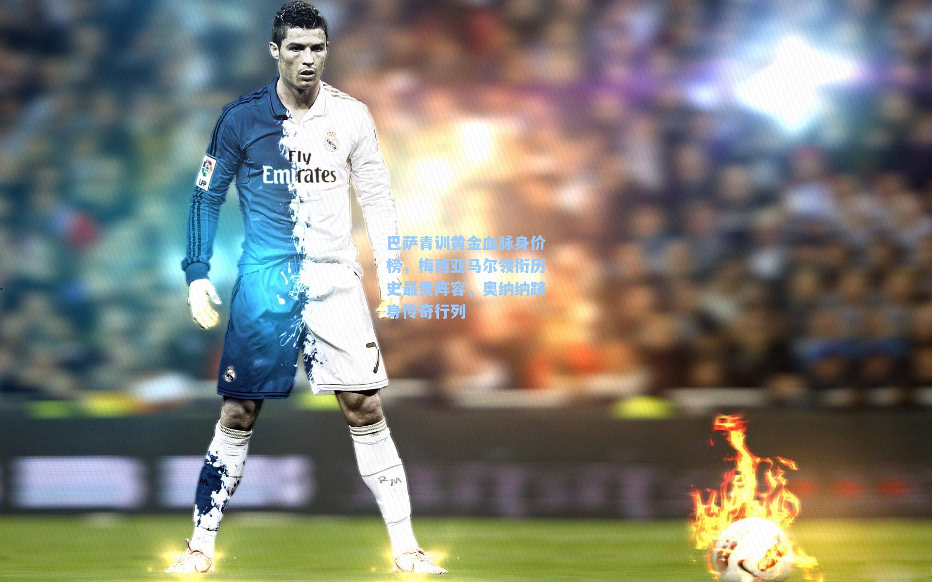 巴萨青训黄金血脉身价榜，梅西亚马尔领衔历史最贵阵容，奥纳纳跻身传奇行列