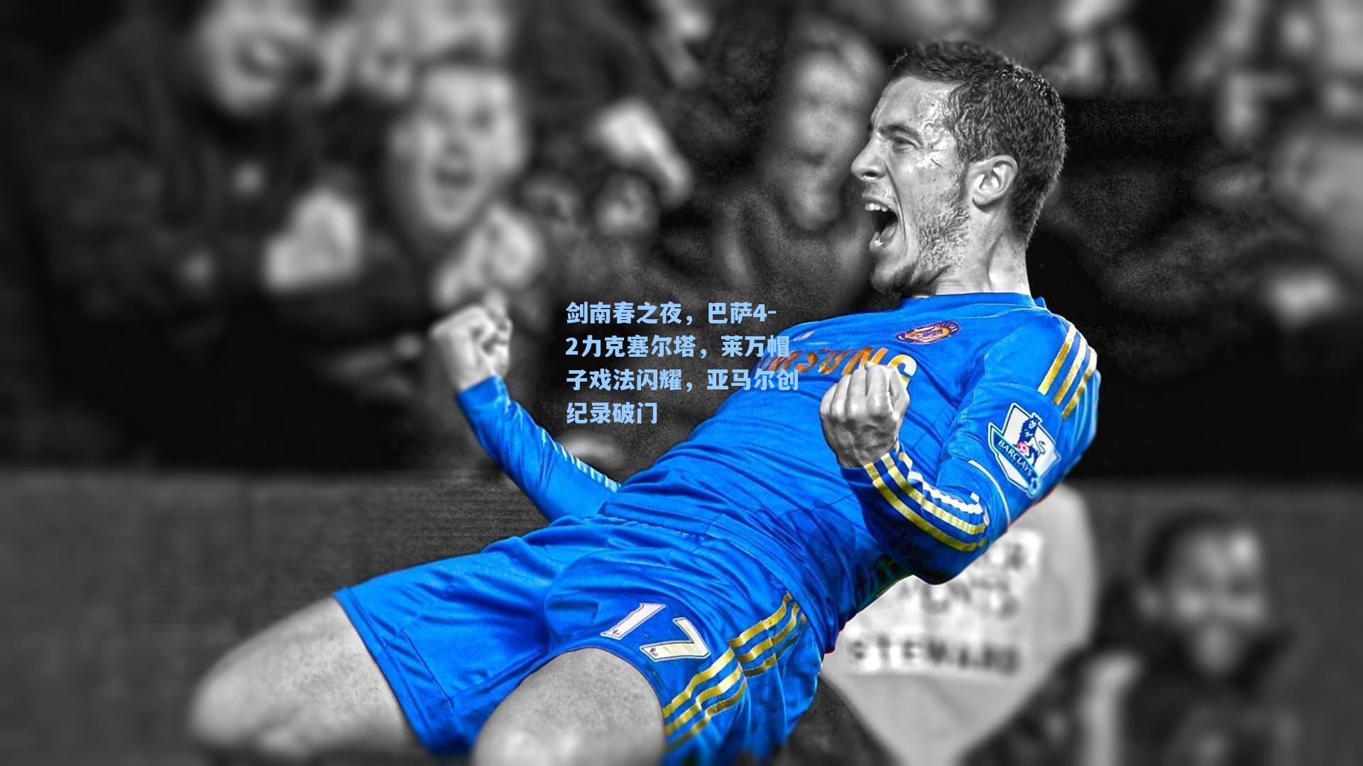 剑南春之夜，巴萨4-2力克塞尔塔，莱万帽子戏法闪耀，亚马尔创纪录破门