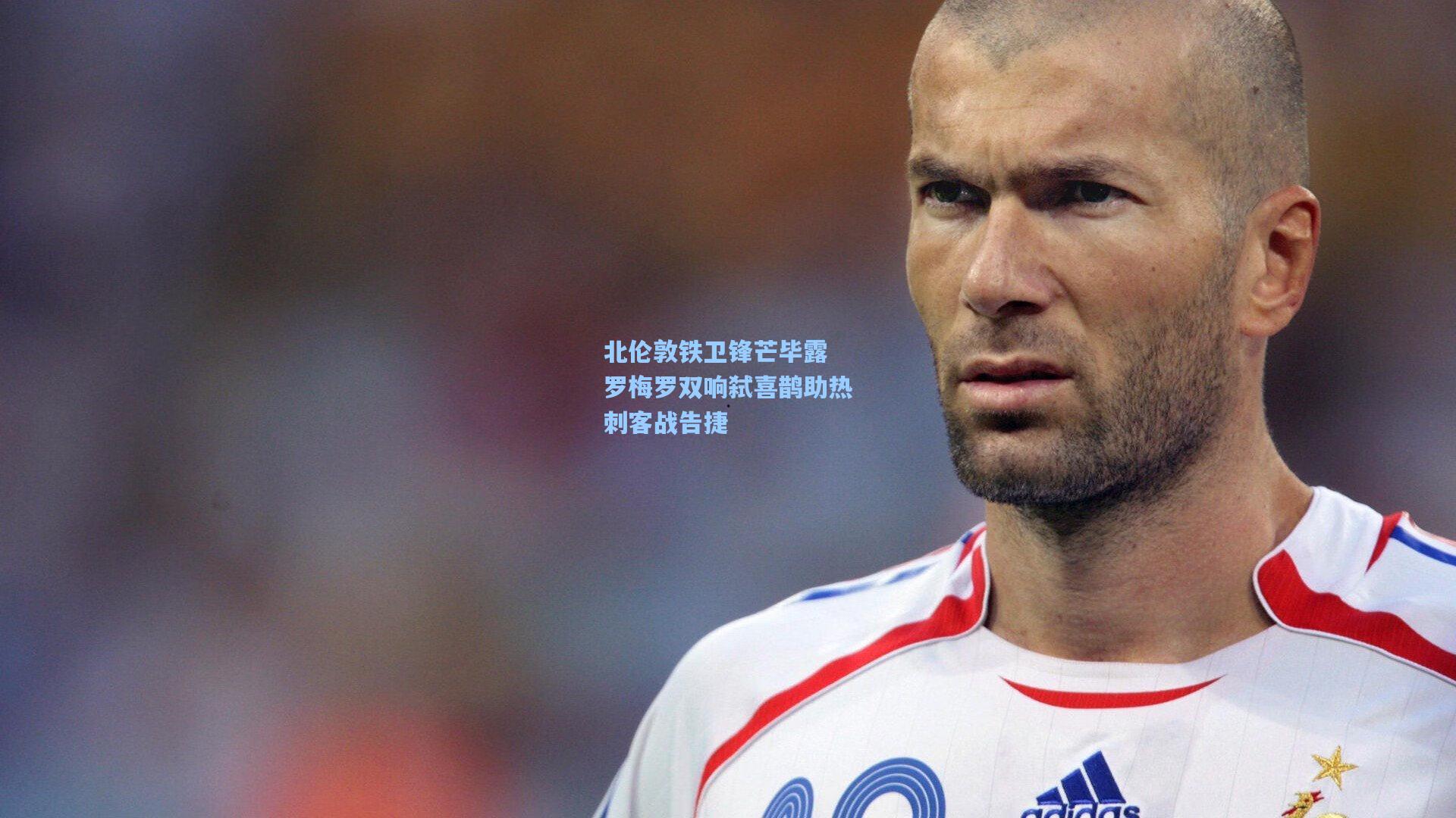 北伦敦铁卫锋芒毕露 罗梅罗双响弑喜鹊助热刺客战告捷