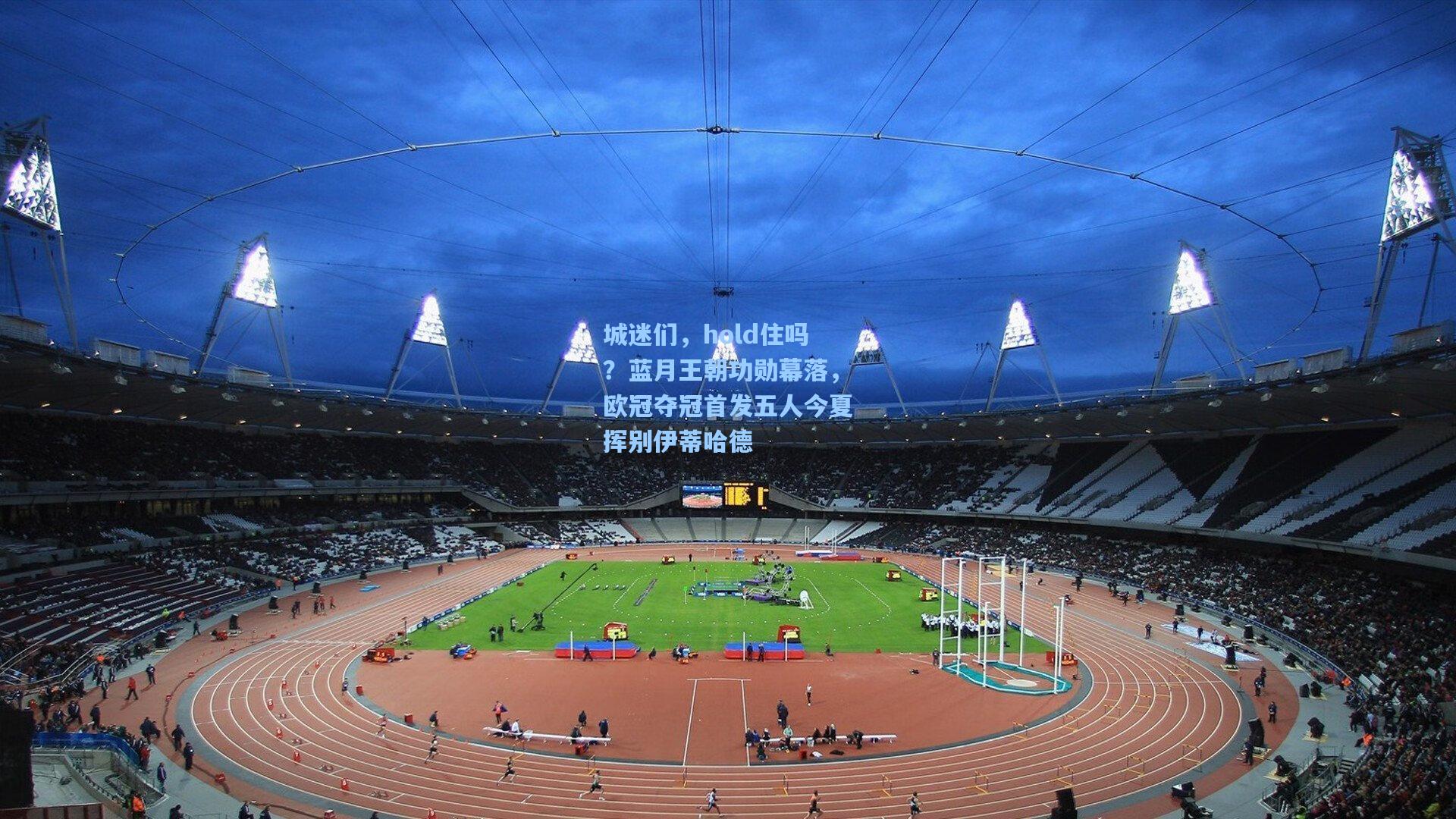 城迷们,hold住吗?蓝月王朝功勋幕落,欧冠夺冠首发五人今夏挥别伊蒂哈德