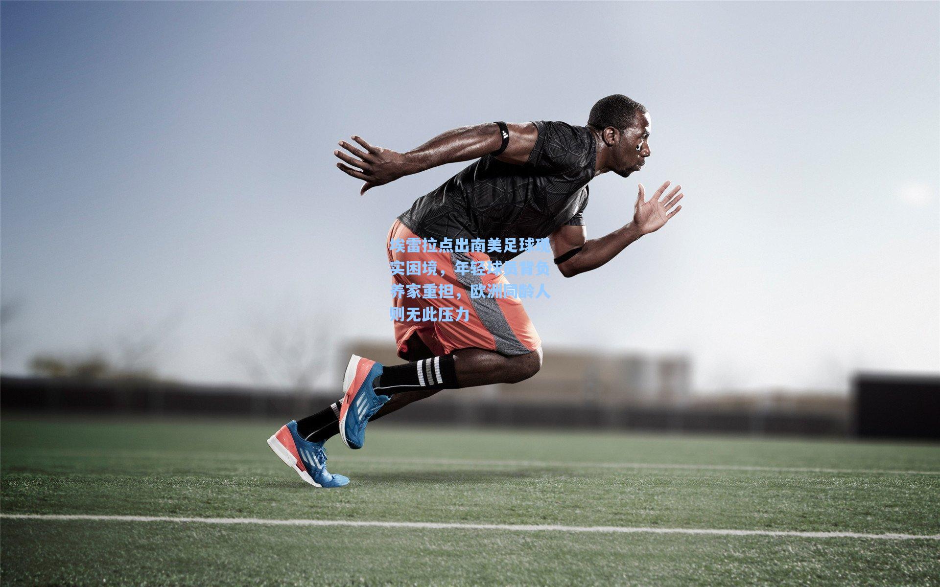 埃雷拉点出南美足球现实困境,年轻球员背负养家重担,欧洲同龄人则无此压力