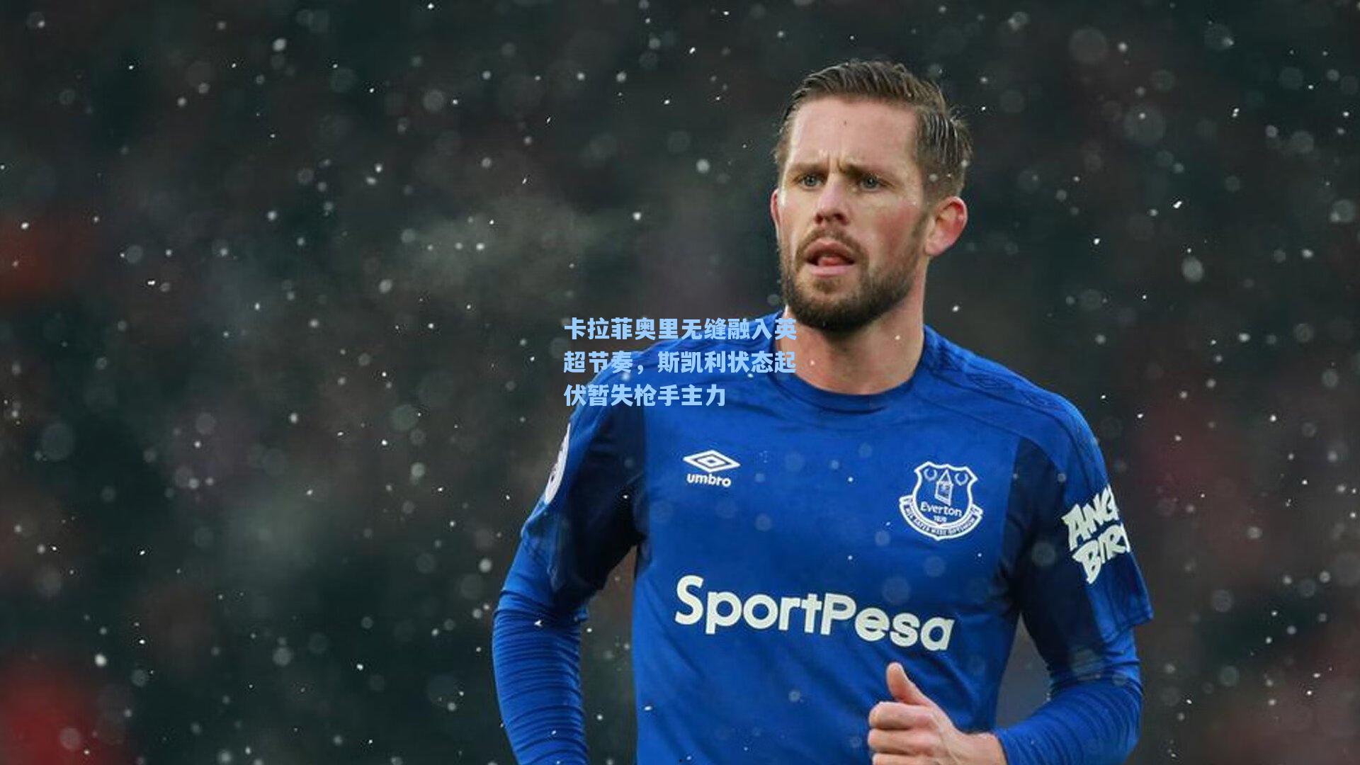 卡拉菲奥里无缝融入英超节奏，斯凯利状态起伏暂失枪手主力